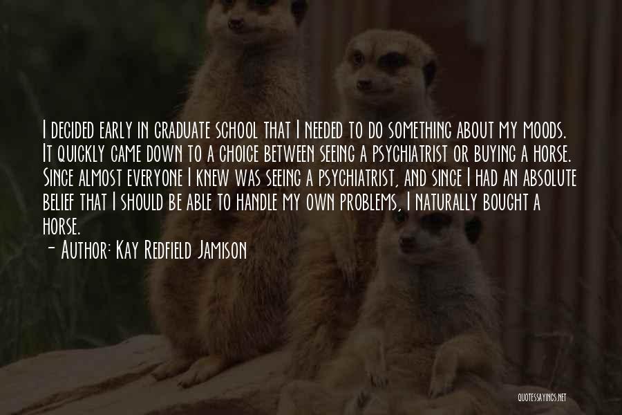 Kay Redfield Jamison Quotes: I Decided Early In Graduate School That I Needed To Do Something About My Moods. It Quickly Came Down To