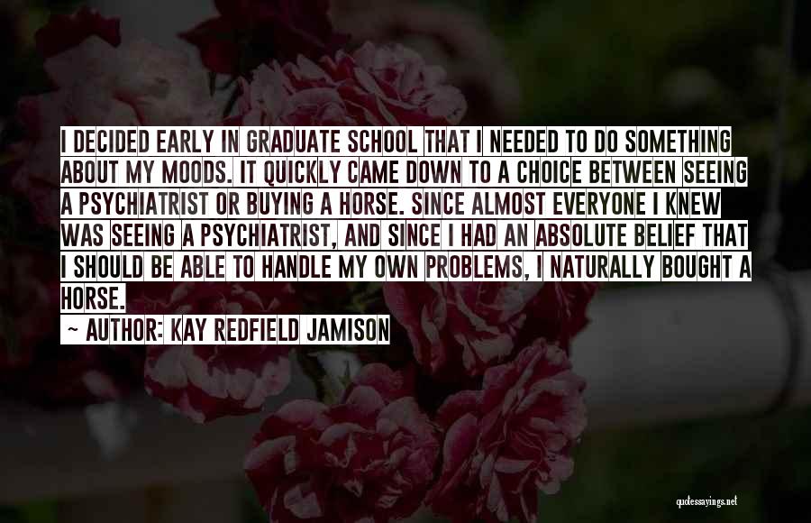 Kay Redfield Jamison Quotes: I Decided Early In Graduate School That I Needed To Do Something About My Moods. It Quickly Came Down To