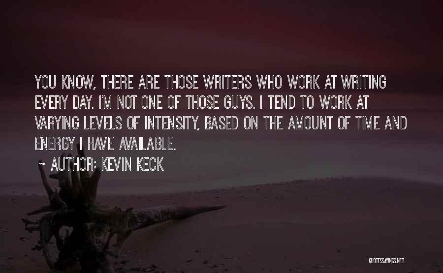 Kevin Keck Quotes: You Know, There Are Those Writers Who Work At Writing Every Day. I'm Not One Of Those Guys. I Tend