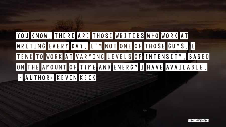 Kevin Keck Quotes: You Know, There Are Those Writers Who Work At Writing Every Day. I'm Not One Of Those Guys. I Tend