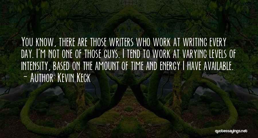 Kevin Keck Quotes: You Know, There Are Those Writers Who Work At Writing Every Day. I'm Not One Of Those Guys. I Tend