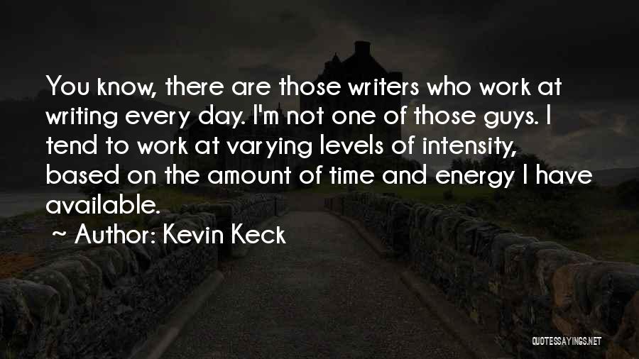 Kevin Keck Quotes: You Know, There Are Those Writers Who Work At Writing Every Day. I'm Not One Of Those Guys. I Tend