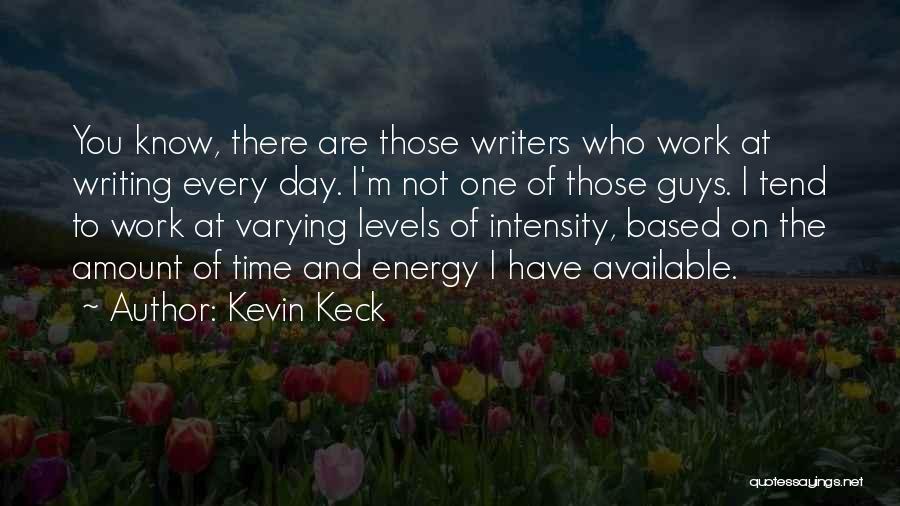 Kevin Keck Quotes: You Know, There Are Those Writers Who Work At Writing Every Day. I'm Not One Of Those Guys. I Tend