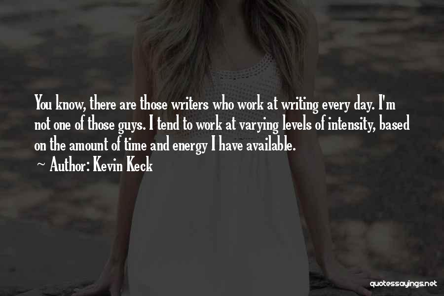 Kevin Keck Quotes: You Know, There Are Those Writers Who Work At Writing Every Day. I'm Not One Of Those Guys. I Tend