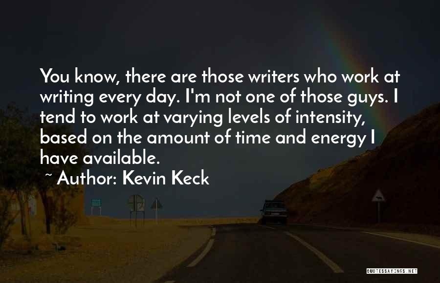 Kevin Keck Quotes: You Know, There Are Those Writers Who Work At Writing Every Day. I'm Not One Of Those Guys. I Tend