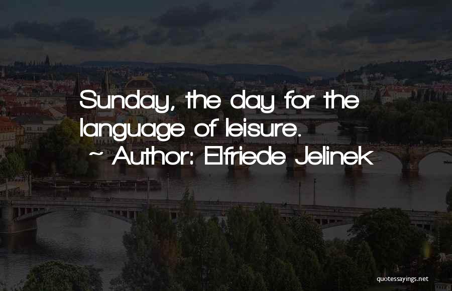 Elfriede Jelinek Quotes: Sunday, The Day For The Language Of Leisure.
