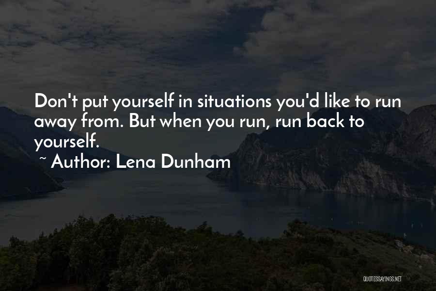 Lena Dunham Quotes: Don't Put Yourself In Situations You'd Like To Run Away From. But When You Run, Run Back To Yourself.