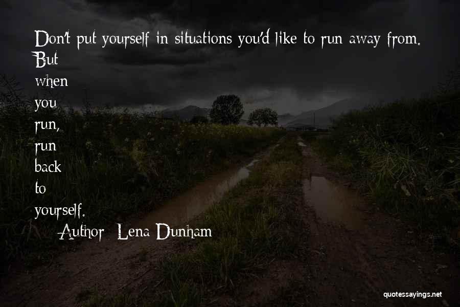 Lena Dunham Quotes: Don't Put Yourself In Situations You'd Like To Run Away From. But When You Run, Run Back To Yourself.