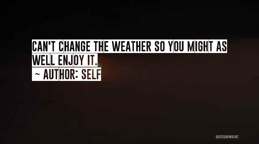 Self Quotes: Can't Change The Weather So You Might As Well Enjoy It.