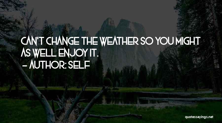 Self Quotes: Can't Change The Weather So You Might As Well Enjoy It.