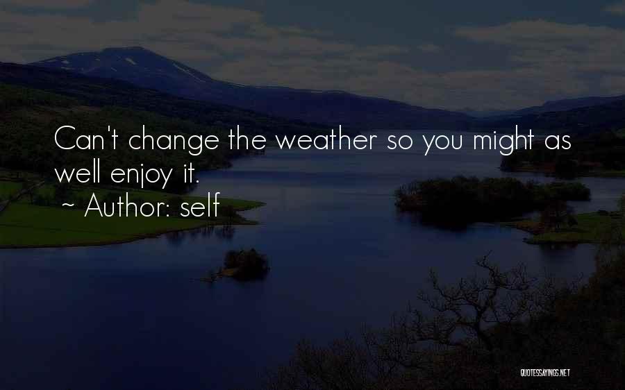 Self Quotes: Can't Change The Weather So You Might As Well Enjoy It.