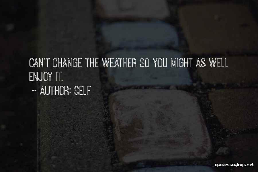 Self Quotes: Can't Change The Weather So You Might As Well Enjoy It.