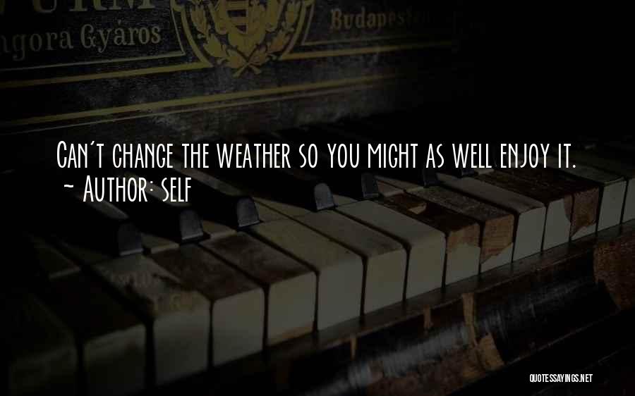 Self Quotes: Can't Change The Weather So You Might As Well Enjoy It.