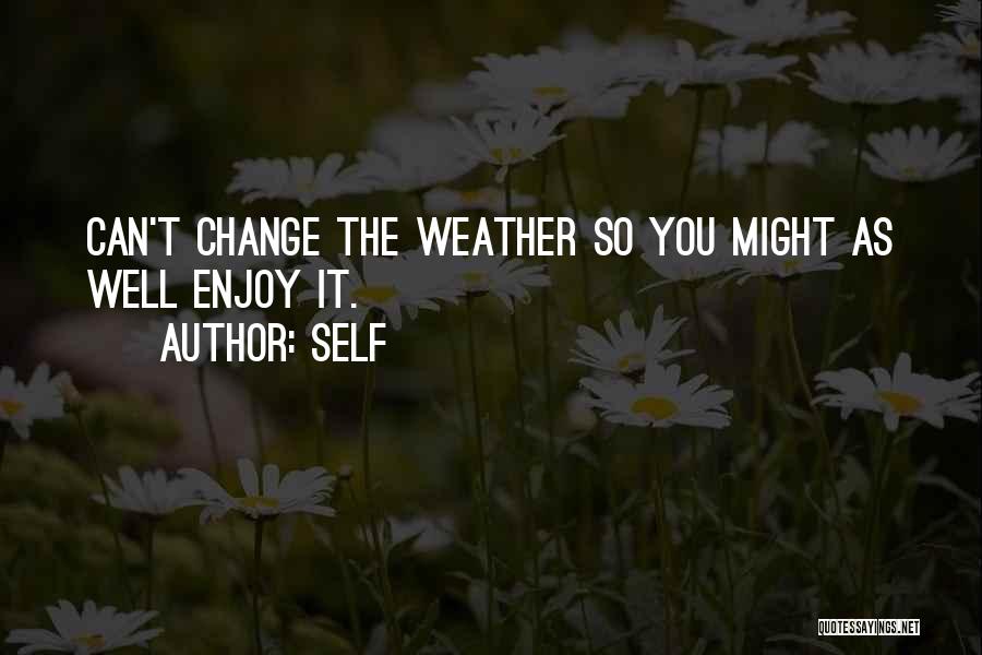 Self Quotes: Can't Change The Weather So You Might As Well Enjoy It.