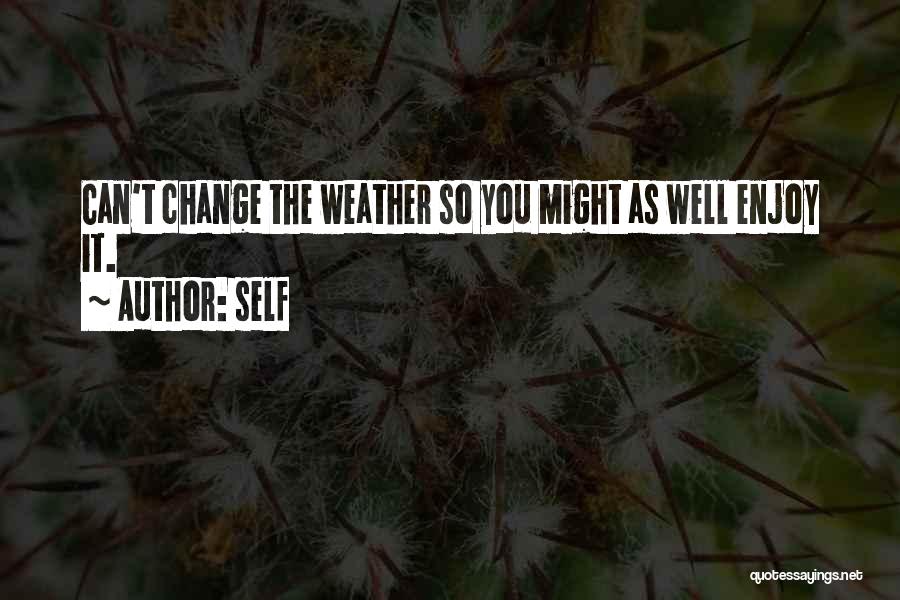 Self Quotes: Can't Change The Weather So You Might As Well Enjoy It.