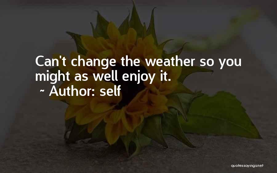 Self Quotes: Can't Change The Weather So You Might As Well Enjoy It.