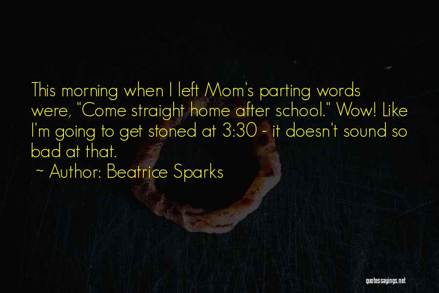 Beatrice Sparks Quotes: This Morning When I Left Mom's Parting Words Were, Come Straight Home After School. Wow! Like I'm Going To Get