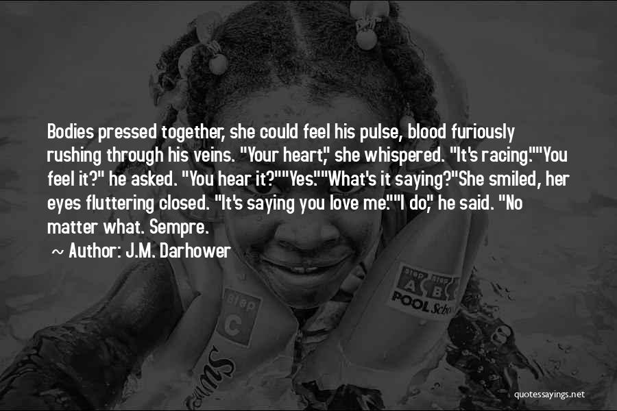 J.M. Darhower Quotes: Bodies Pressed Together, She Could Feel His Pulse, Blood Furiously Rushing Through His Veins. Your Heart, She Whispered. It's Racing.you