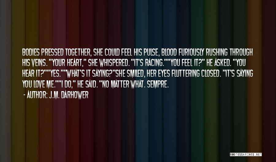 J.M. Darhower Quotes: Bodies Pressed Together, She Could Feel His Pulse, Blood Furiously Rushing Through His Veins. Your Heart, She Whispered. It's Racing.you