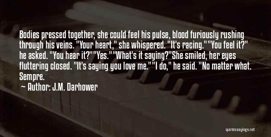 J.M. Darhower Quotes: Bodies Pressed Together, She Could Feel His Pulse, Blood Furiously Rushing Through His Veins. Your Heart, She Whispered. It's Racing.you