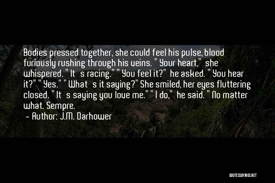 J.M. Darhower Quotes: Bodies Pressed Together, She Could Feel His Pulse, Blood Furiously Rushing Through His Veins. Your Heart, She Whispered. It's Racing.you