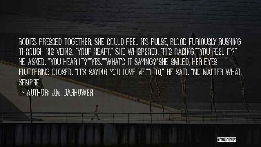 J.M. Darhower Quotes: Bodies Pressed Together, She Could Feel His Pulse, Blood Furiously Rushing Through His Veins. Your Heart, She Whispered. It's Racing.you