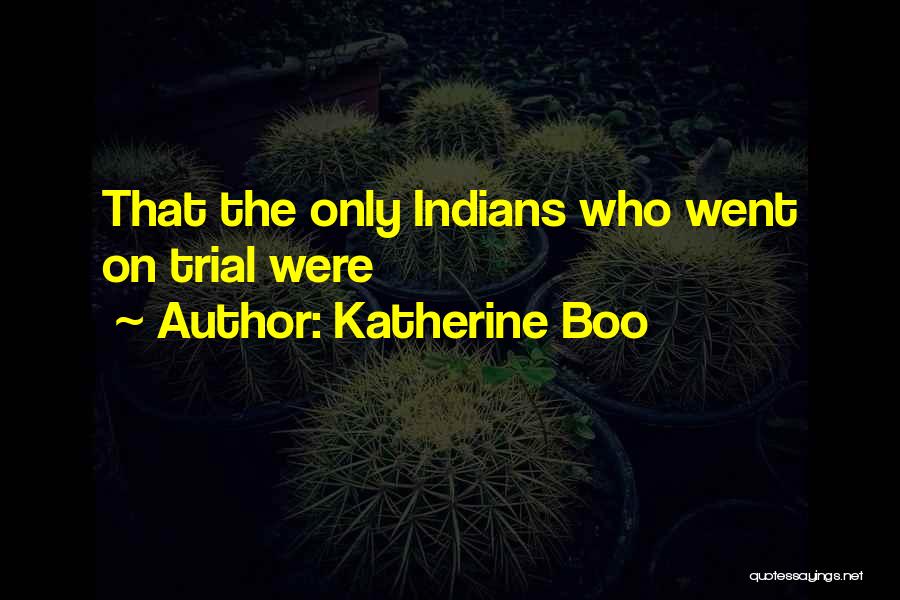 Katherine Boo Quotes: That The Only Indians Who Went On Trial Were