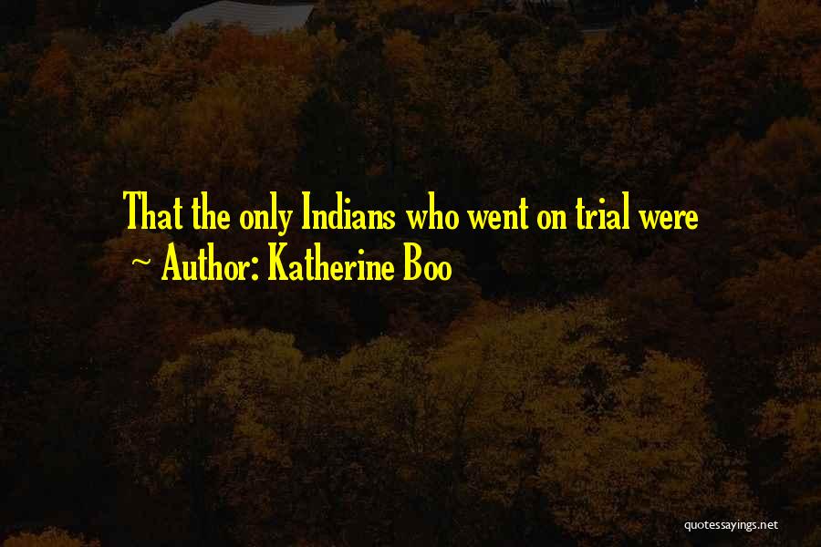 Katherine Boo Quotes: That The Only Indians Who Went On Trial Were