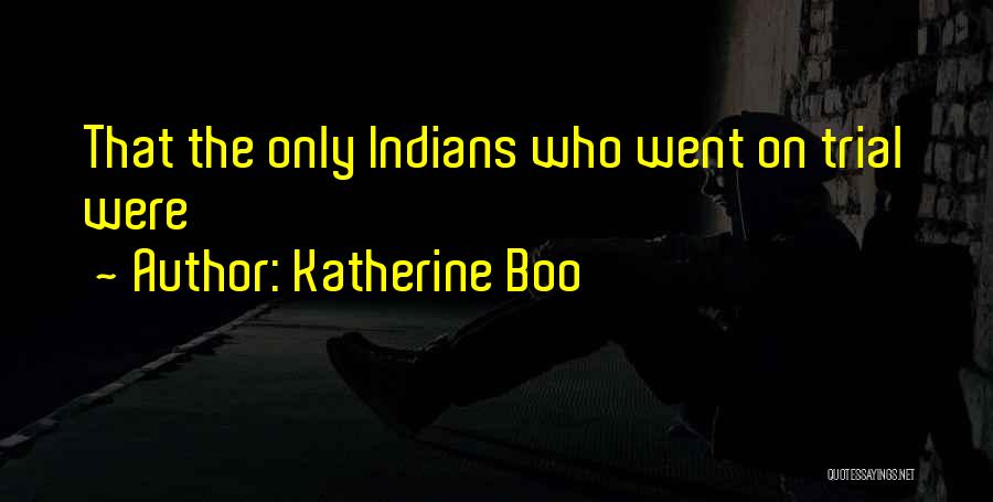 Katherine Boo Quotes: That The Only Indians Who Went On Trial Were