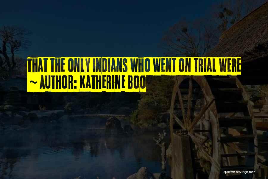 Katherine Boo Quotes: That The Only Indians Who Went On Trial Were