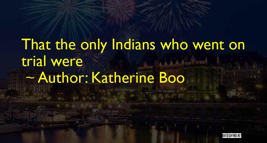 Katherine Boo Quotes: That The Only Indians Who Went On Trial Were