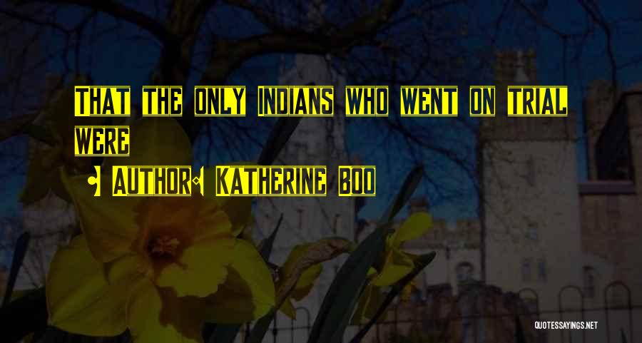 Katherine Boo Quotes: That The Only Indians Who Went On Trial Were
