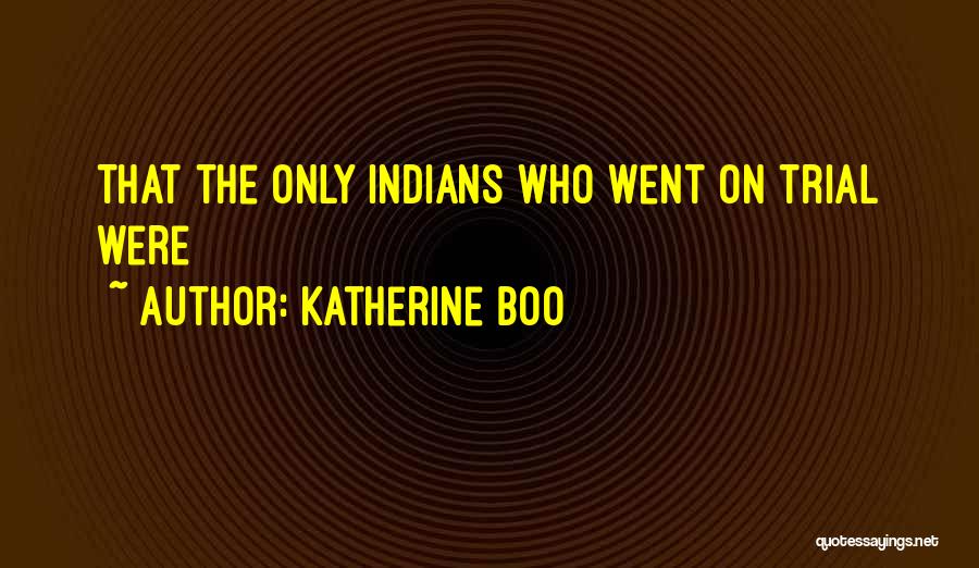 Katherine Boo Quotes: That The Only Indians Who Went On Trial Were