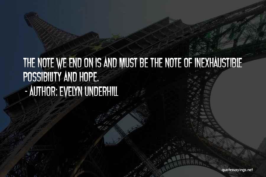 Evelyn Underhill Quotes: The Note We End On Is And Must Be The Note Of Inexhaustible Possibility And Hope.