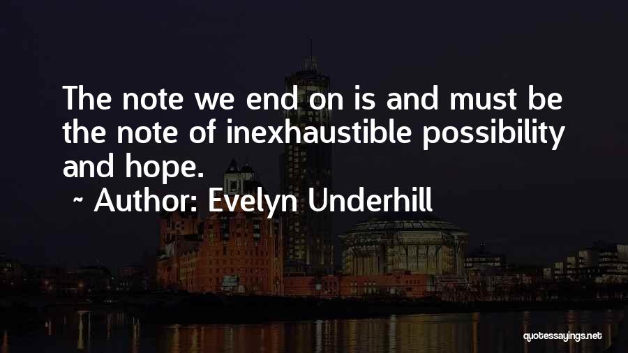Evelyn Underhill Quotes: The Note We End On Is And Must Be The Note Of Inexhaustible Possibility And Hope.