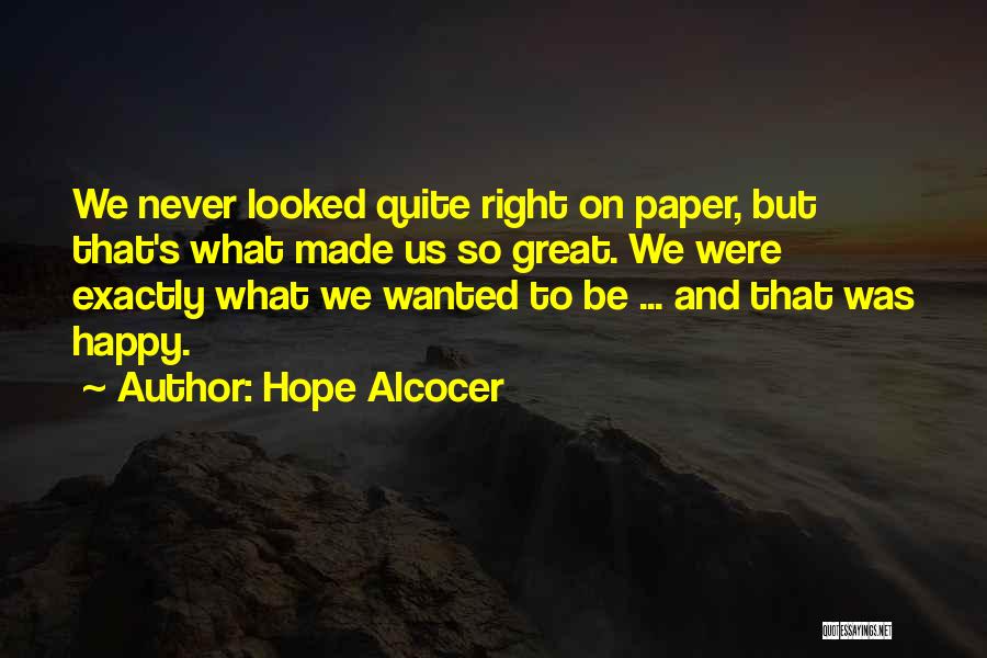 Hope Alcocer Quotes: We Never Looked Quite Right On Paper, But That's What Made Us So Great. We Were Exactly What We Wanted