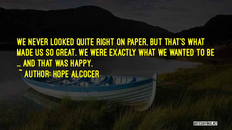 Hope Alcocer Quotes: We Never Looked Quite Right On Paper, But That's What Made Us So Great. We Were Exactly What We Wanted