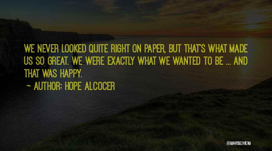 Hope Alcocer Quotes: We Never Looked Quite Right On Paper, But That's What Made Us So Great. We Were Exactly What We Wanted