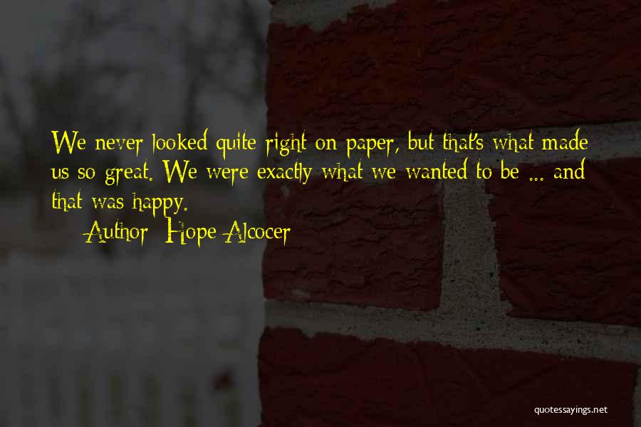 Hope Alcocer Quotes: We Never Looked Quite Right On Paper, But That's What Made Us So Great. We Were Exactly What We Wanted