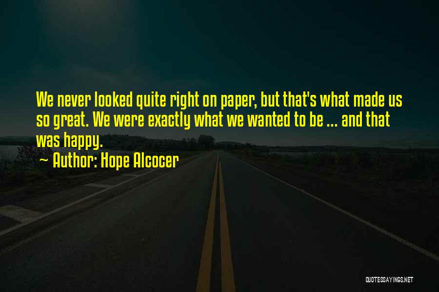 Hope Alcocer Quotes: We Never Looked Quite Right On Paper, But That's What Made Us So Great. We Were Exactly What We Wanted