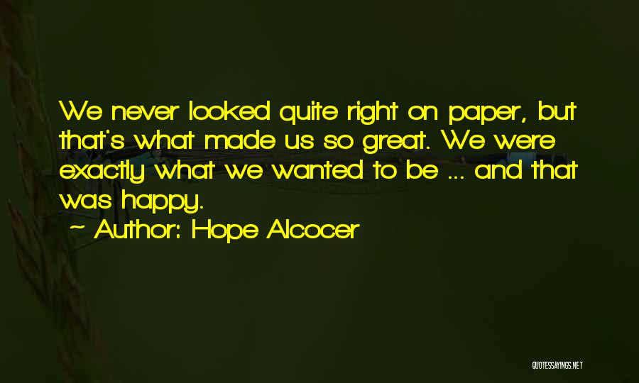 Hope Alcocer Quotes: We Never Looked Quite Right On Paper, But That's What Made Us So Great. We Were Exactly What We Wanted