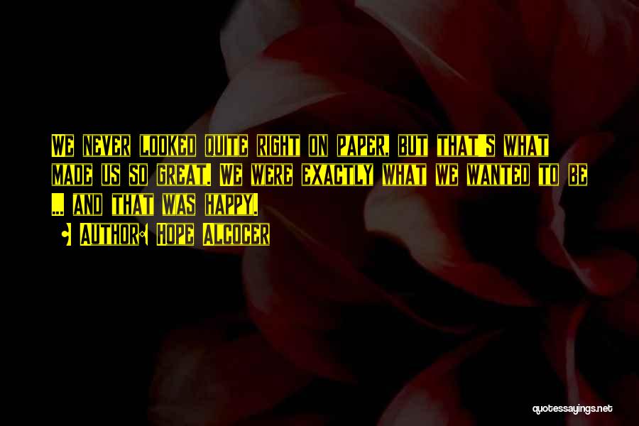 Hope Alcocer Quotes: We Never Looked Quite Right On Paper, But That's What Made Us So Great. We Were Exactly What We Wanted