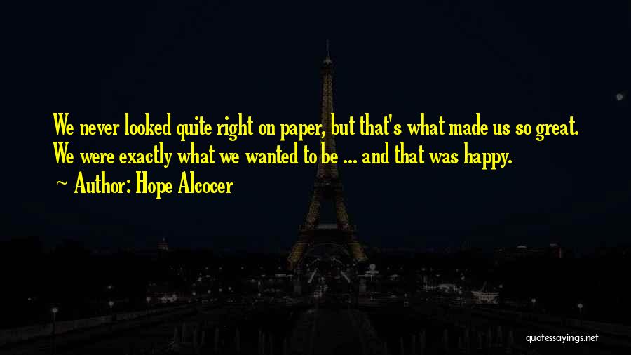 Hope Alcocer Quotes: We Never Looked Quite Right On Paper, But That's What Made Us So Great. We Were Exactly What We Wanted