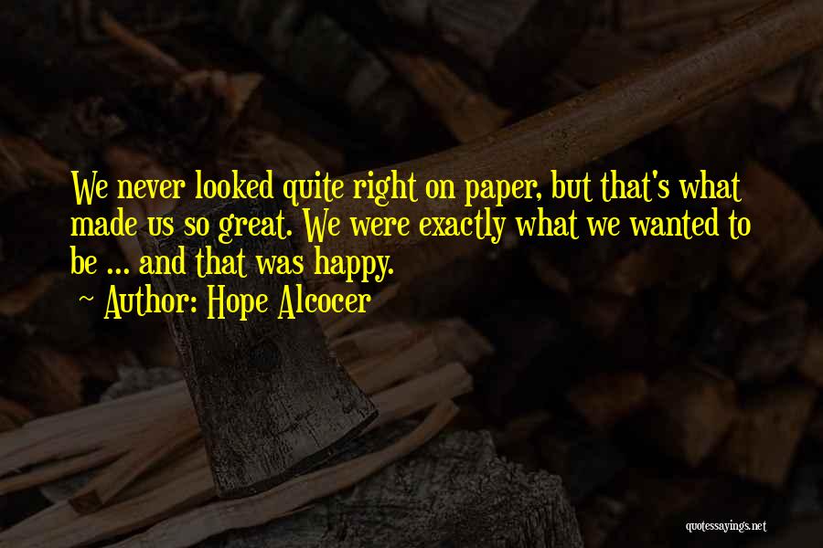 Hope Alcocer Quotes: We Never Looked Quite Right On Paper, But That's What Made Us So Great. We Were Exactly What We Wanted