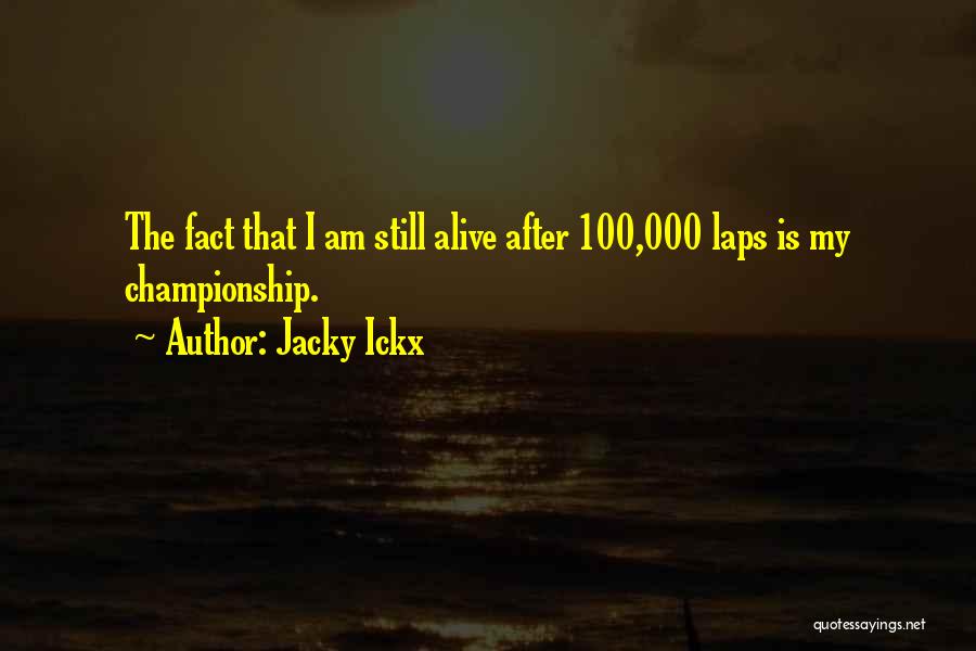 Jacky Ickx Quotes: The Fact That I Am Still Alive After 100,000 Laps Is My Championship.