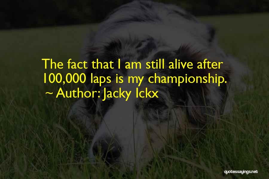 Jacky Ickx Quotes: The Fact That I Am Still Alive After 100,000 Laps Is My Championship.