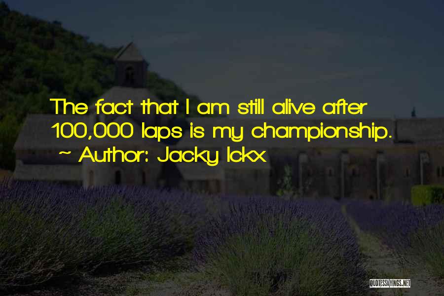 Jacky Ickx Quotes: The Fact That I Am Still Alive After 100,000 Laps Is My Championship.