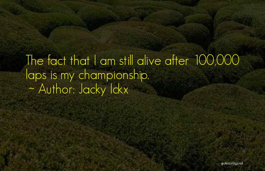 Jacky Ickx Quotes: The Fact That I Am Still Alive After 100,000 Laps Is My Championship.