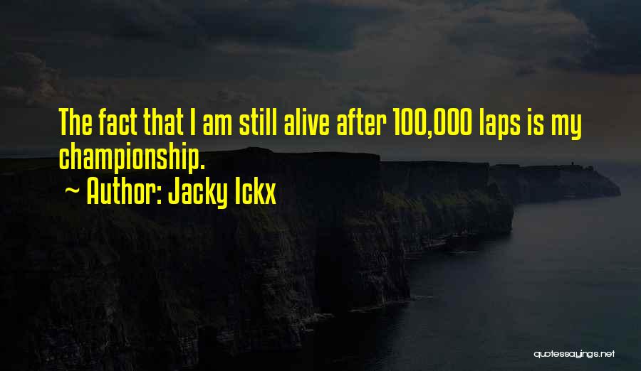 Jacky Ickx Quotes: The Fact That I Am Still Alive After 100,000 Laps Is My Championship.