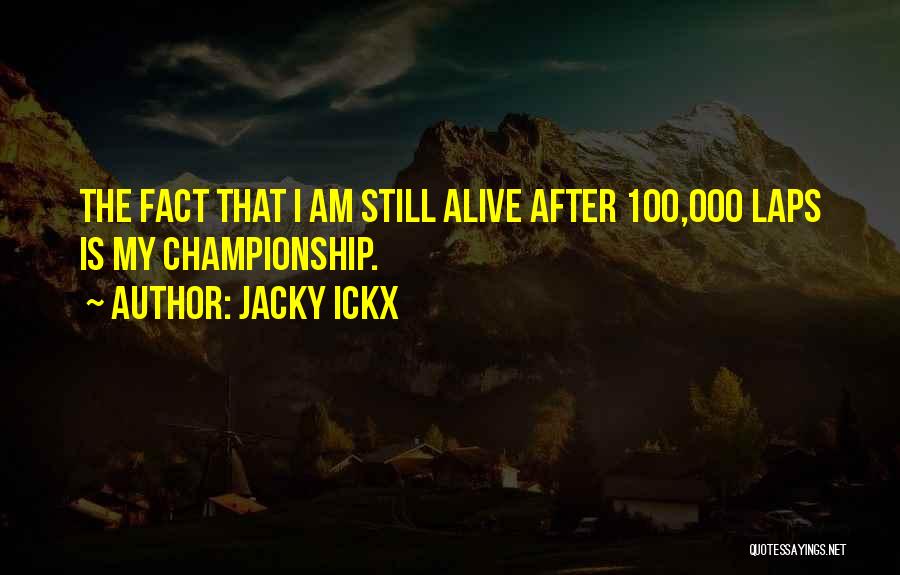 Jacky Ickx Quotes: The Fact That I Am Still Alive After 100,000 Laps Is My Championship.